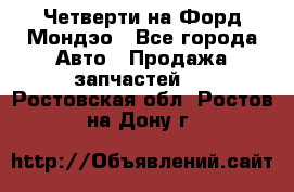 Четверти на Форд Мондэо - Все города Авто » Продажа запчастей   . Ростовская обл.,Ростов-на-Дону г.